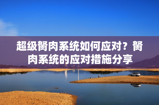 超级胬肉系统如何应对？胬肉系统的应对措施分享