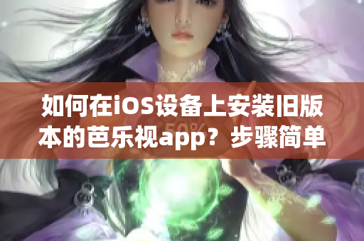 如何在iOS设备上安装旧版本的芭乐视app？步骤简单易行，让您轻松重返芭乐视的精彩世界！