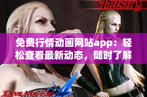 免费行情动画网站app：轻松查看最新动态，随时了解行情变化