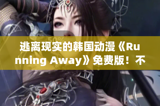 逃离现实的韩国动漫《Running Away》免费版！不一样的世界等你探索