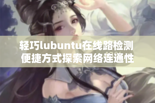 轻巧lubuntu在线路检测 便捷方式探索网络连通性