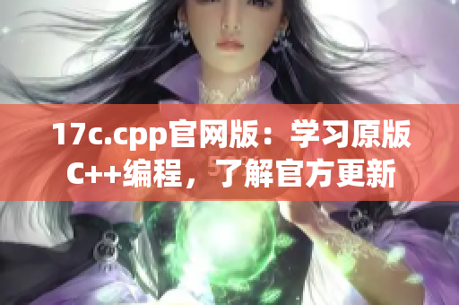 17c.cpp官网版：学习原版C++编程，了解官方更新