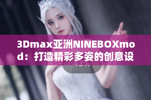 3Dmax亚洲NINEBOXmod：打造精彩多姿的创意设计空间