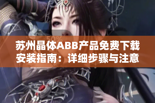 苏州晶体ABB产品免费下载安装指南：详细步骤与注意事项