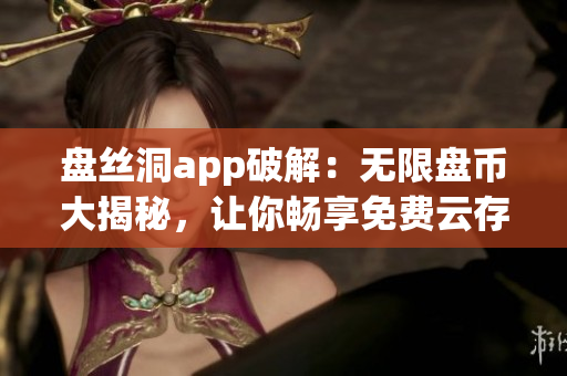 盘丝洞app破解：无限盘币大揭秘，让你畅享免费云存储