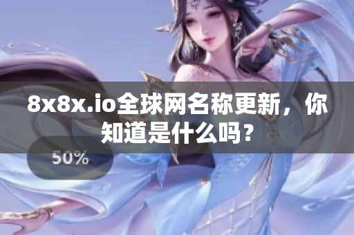 8x8x.io全球网名称更新，你知道是什么吗？