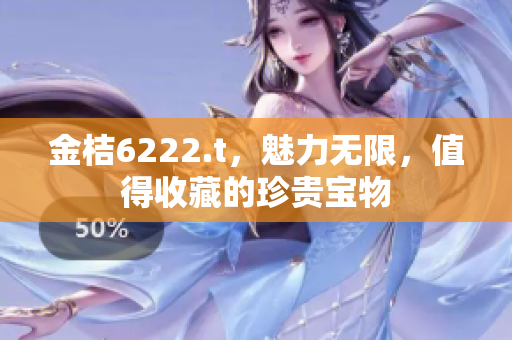 金桔6222.t，魅力无限，值得收藏的珍贵宝物