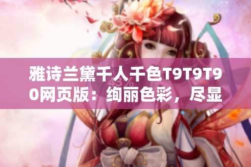 雅诗兰黛千人千色T9T9T90网页版：绚丽色彩，尽显个性魅力