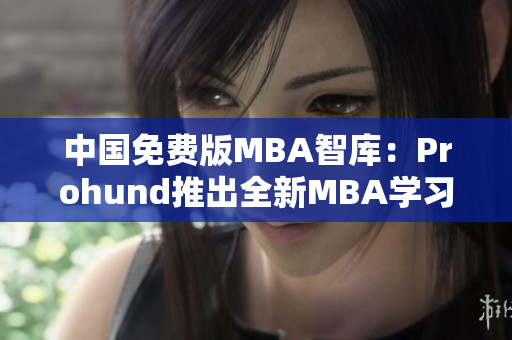 中国免费版MBA智库：Prohund推出全新MBA学习资源