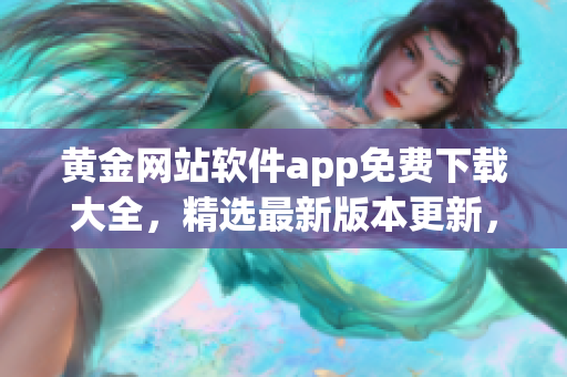 黄金网站软件app免费下载大全，精选最新版本更新，供您免费使用