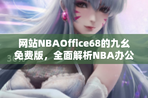 网站NBAOffice68的九幺免费版，全面解析NBA办公利器