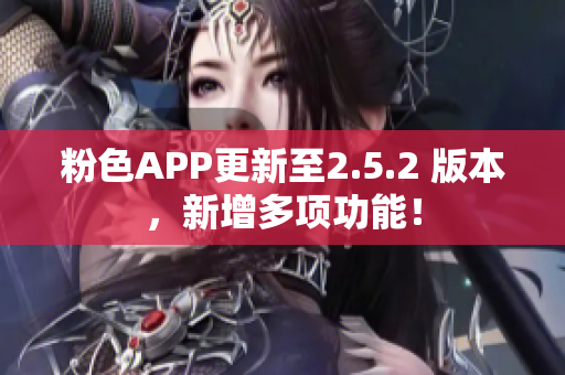 粉色APP更新至2.5.2 版本，新增多项功能！