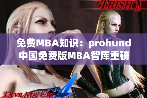 免费MBA知识：prohund中国免费版MBA智库重磅推出