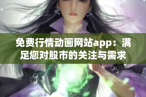 免费行情动画网站app：满足您对股市的关注与需求