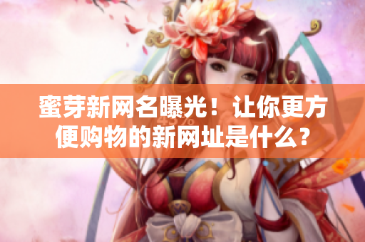 蜜芽新网名曝光！让你更方便购物的新网址是什么？