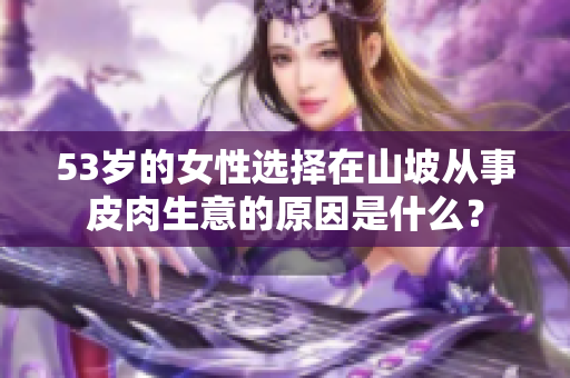 53岁的女性选择在山坡从事皮肉生意的原因是什么？