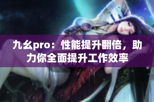 九幺pro：性能提升翻倍，助力你全面提升工作效率