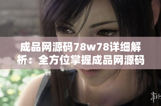 成品网源码78w78详细解析：全方位掌握成品网源码78w78，透彻分析漫长的编程历程