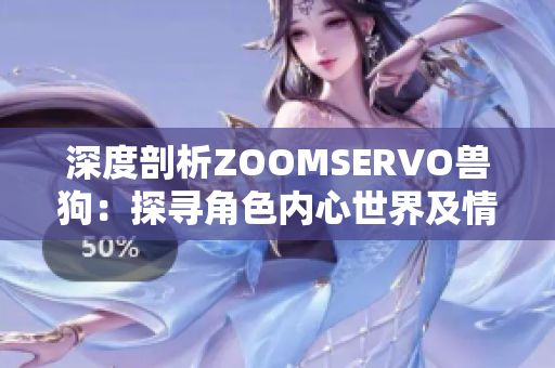 深度剖析ZOOMSERVO兽狗：探寻角色内心世界及情感纠葛