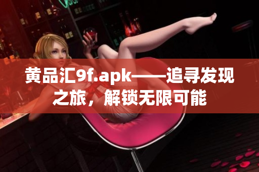 黄品汇9f.apk——追寻发现之旅，解锁无限可能