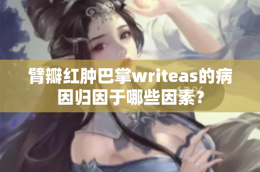 臂瓣红肿巴掌writeas的病因归因于哪些因素？