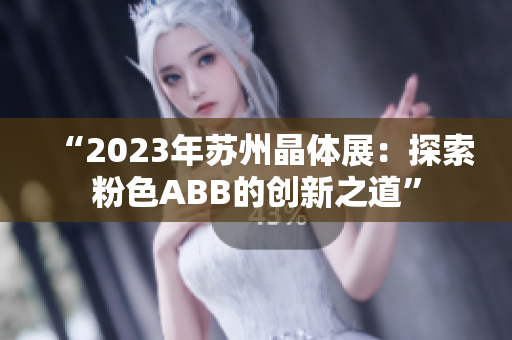 “2023年苏州晶体展：探索粉色ABB的创新之道”