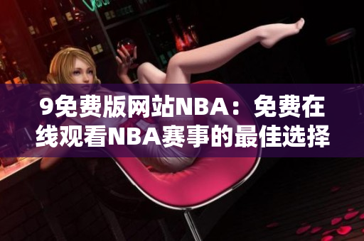 9免费版网站NBA：免费在线观看NBA赛事的最佳选择