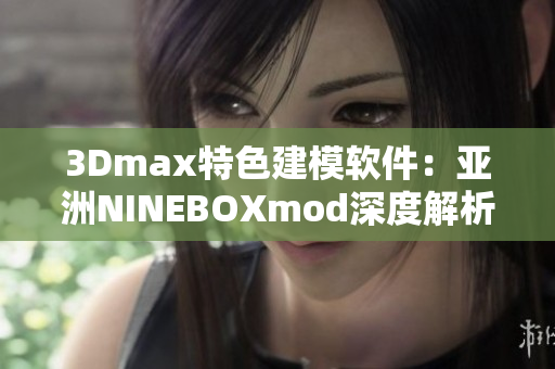 3Dmax特色建模软件：亚洲NINEBOXmod深度解析