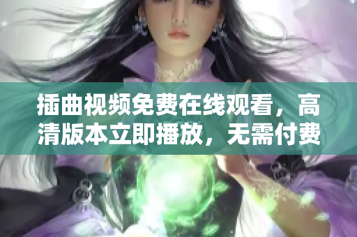 插曲视频免费在线观看，高清版本立即播放，无需付费，精彩内容尽情盛宴