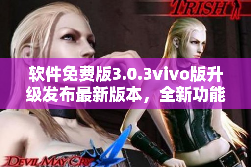 软件免费版3.0.3vivo版升级发布最新版本，全新功能强劲来袭