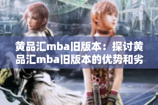 黄品汇mba旧版本：探讨黄品汇mba旧版本的优势和劣势