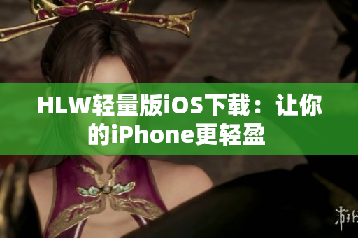 HLW轻量版iOS下载：让你的iPhone更轻盈 