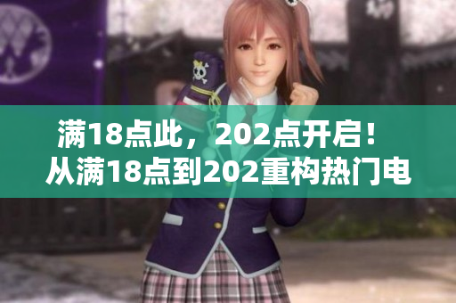 满18点此，202点开启！ 从满18点到202重构热门电影新篇章