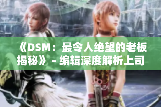 《DSM：最令人绝望的老板揭秘》 - 编辑深度解析上司行为的残酷真相