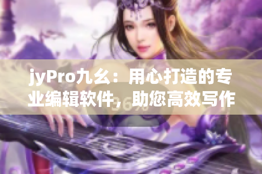 jyPro九幺：用心打造的专业编辑软件，助您高效写作