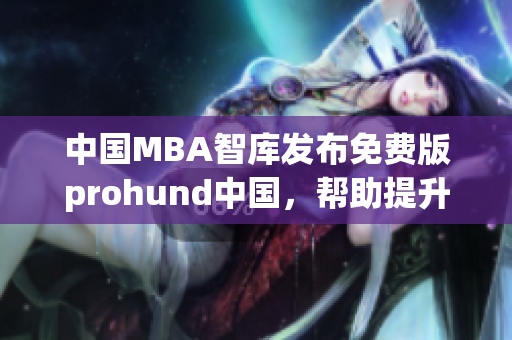 中国MBA智库发布免费版prohund中国，帮助提升商业技能