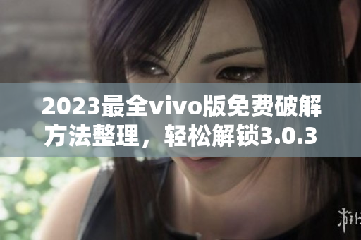 2023最全vivo版免费破解方法整理，轻松解锁3.0.3版本