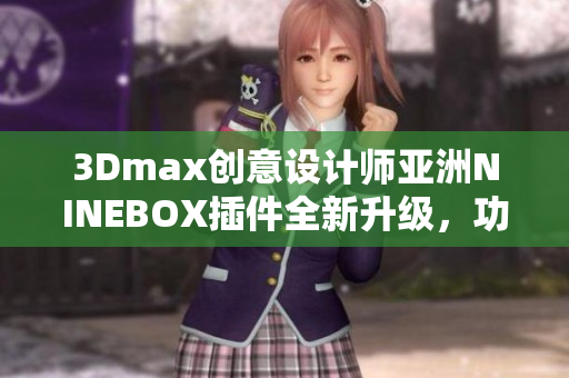 3Dmax创意设计师亚洲NINEBOX插件全新升级，功能更强大