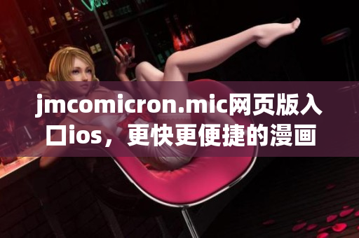 jmcomicron.mic网页版入口ios，更快更便捷的漫画阅读体验