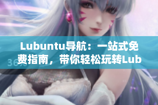 Lubuntu导航：一站式免费指南，带你轻松玩转Lubuntu操作系统