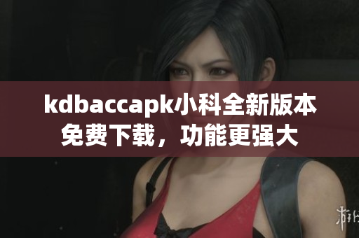 kdbaccapk小科全新版本免费下载，功能更强大