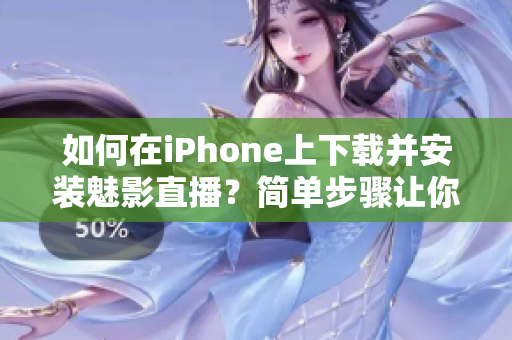 如何在iPhone上下载并安装魅影直播？简单步骤让你轻松体验。