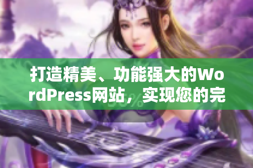 打造精美、功能强大的WordPress网站，实现您的完美在线展示