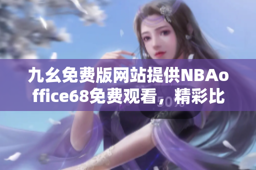 九幺免费版网站提供NBAoffice68免费观看，精彩比赛尽收眼底