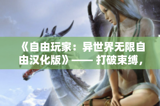 《自由玩家：异世界无限自由汉化版》—— 打破束缚，探索万千可能，尽情畅游于虚拟大陆！