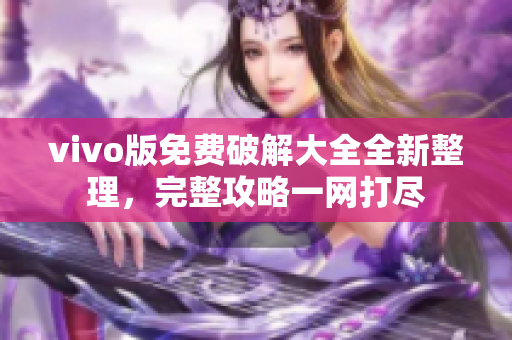 vivo版免费破解大全全新整理，完整攻略一网打尽