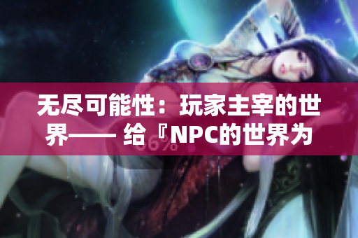 无尽可能性：玩家主宰的世界—— 给『NPC的世界为所欲为』游戏的生动汉化