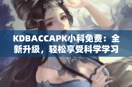 KDBACCAPK小科免费：全新升级，轻松享受科学学习