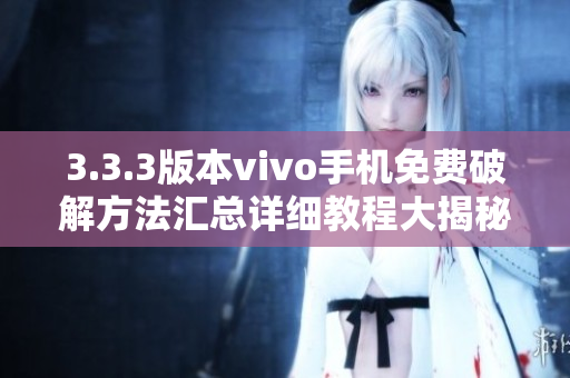 3.3.3版本vivo手机免费破解方法汇总详细教程大揭秘