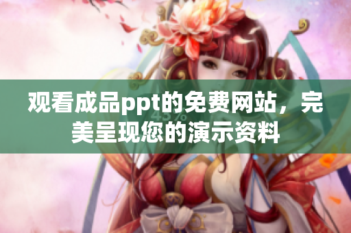 观看成品ppt的免费网站，完美呈现您的演示资料